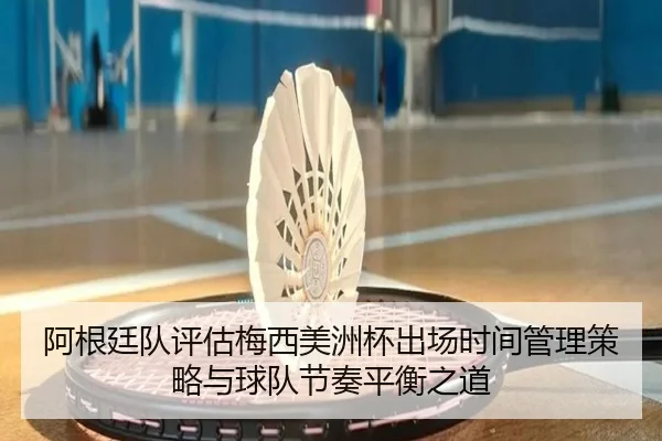 阿根廷队评估梅西美洲杯出场时间管理策略与球队节奏平衡之道