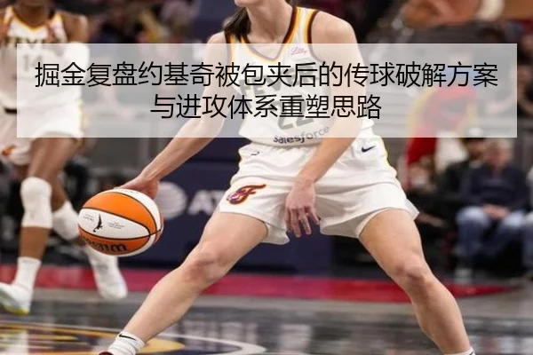 掘金复盘约基奇被包夹后的传球破解方案与进攻体系重塑思路
