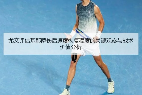 尤文评估基耶萨伤后速度恢复程度的关键观察与战术价值分析